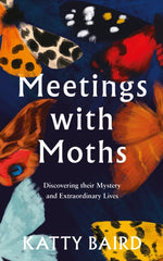 Meetings with Moths : Discovering Their Mystery and Extraordinary Lives by Katty Baird. Book cover has an illustration of different coloured moth wings.