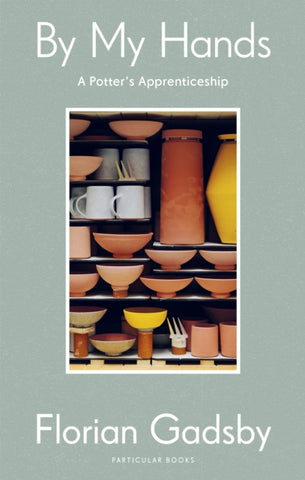 By My Hands : A Potter’s Apprenticeship by Florian Gadsby. Book cover has a photograph of various ceramic receptacles stacked on top of each other.