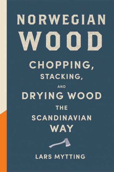 Norwegian Wood: The guide to chopping, stacking and drying wood the Scandinavian way