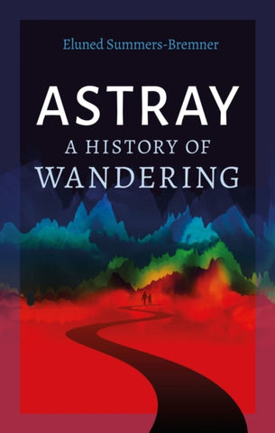 Astray : A History of Wandering by Eluned Summers-Bremner. Book cover has an illustration of two people walking along a pathway towards multi-coloured mountains.