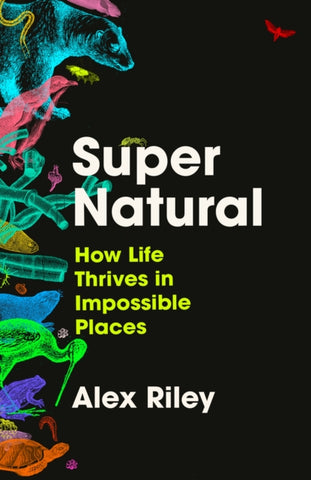 Super Natural : How Life Thrives in Impossible Places