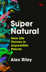 Super Natural : How Life Thrives in Impossible Places