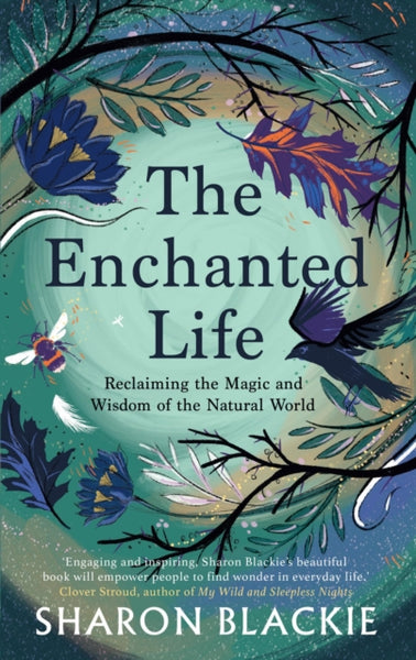 The Enchanted Life : Reclaiming the Magic and Wisdom of the Natural World