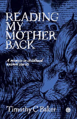 Reading My Mother Back : A Memoir in Childhood Animal Stories by Timothy C. Baker. Book cover has an illustration of two hares with pages of text in the background.
