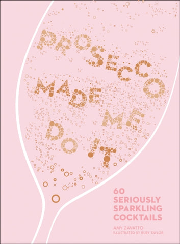 Prosecco Made Me Do It : 60 Seriously Sparkling Cocktails by Amy Zavatto. Book cover has an illustration of a fizzy drink in a champagne glass.