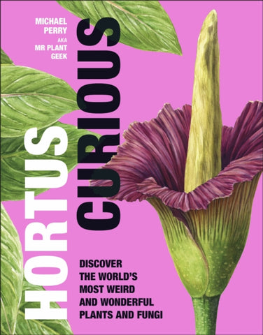 Hortus Curious : Discover the World's Most Weird and Wonderful Plants and Fungi by Michael Perry. Book cover features a large plant flower on a pink background.