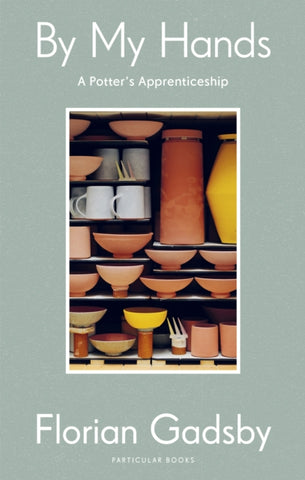By My Hands : A Potter’s Apprenticeship by Florian Gadsby. Book cover has a photograph of various ceramic receptacles stacked on top of each other.