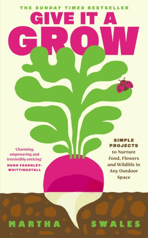 Give it a Grow : Simple Projects to Nurture Food, Flowers and Wildlife in any Outdoor Space