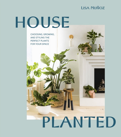 House Planted : Choosing, Growing, and Styling the Perfect Plants for Your Space by Lisa Munoz. Book cover has interior photograph of living room with plants.