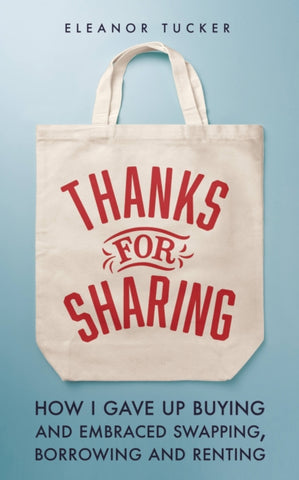 Thanks for Sharing : How I Gave Up Buying and Embraced Swapping, Borrowing and Renting by Eleanor Tucker. Book cover has a tote bag with the title of the book on it , on a blue background.