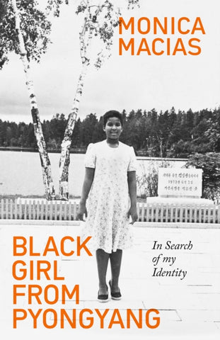 Black Girl from Pyongyang : In Search of My Identity by Monica Macias. Book cover has a black and white photograph of a young adult standing in a North Korean park with a trees and a lake behind her.