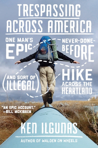 Trespassing Across America : One Man's Epic, Never-Done-Before (and Sort of Illegal) Hike Across the Heartland