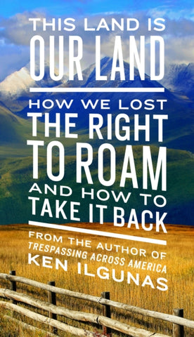 This Land Is Our Land: How We Lost the Right to Roam and How to Take It Back by Ken Ilgunas. Book cover has a colour photograph of a wheat field, green hills with mountains in the distance, under a blue sky.