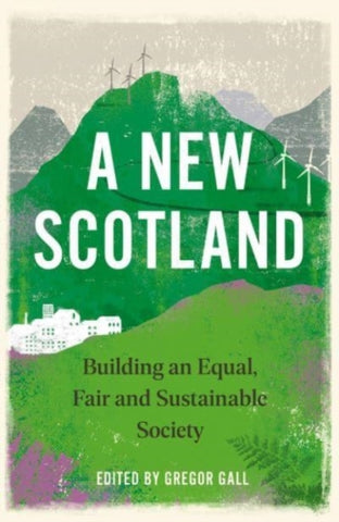  A New Scotland : Building an Equal, Fair and Sustainable Society  Edited by: Gregor Gall. Book cover has an illustration of a town nestled between hills with wind turbines.