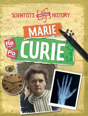 Scientists Who Made History: Marie Curie by Liz Gogerly. Book cover has a photograph of Marie Curie, a pocket watch, an x-ray of a hand, a fountain pen and two periodic table elements.