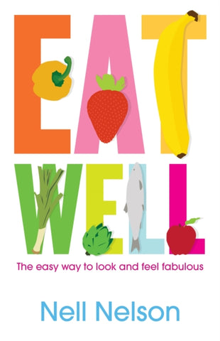 Eat Well : The Easy Way to Look and Feel Fabulous by Nell Nelson. Book cover has a colourful illustration of  a sweet pepper, a strawberry, a banana, a leek, an artichoke, a fish and an apple.