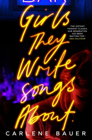 Girls They Write Songs About by Carlene Bauer. Book cover has a young women looking down and the title of the book in neon lettering.