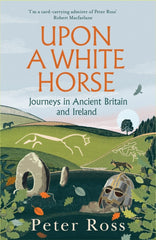 Upon a White Horse : Journeys in Ancient Britain and Ireland