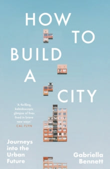 How to Build a City : Journeys into the Urban Future