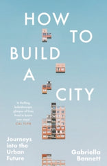 How to Build a City : Journeys into the Urban Future