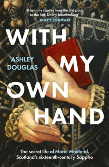 With My Own Hand : The secret life of Marie Maitland, Scotland’s sixteenth-century Sappho