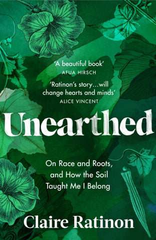 Unearthed : On race and roots, and how the soil taught me I belong by Claire Ratinon. Book cover has an illustration of green flowing plants and leaves.