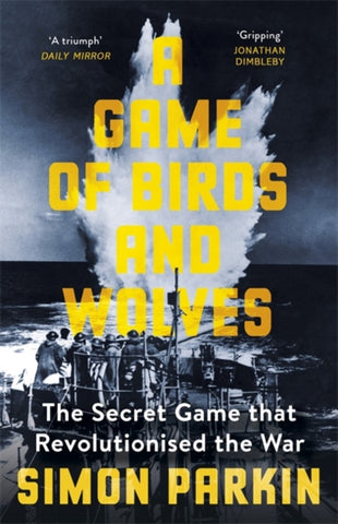 A Game of Birds and Wolves : The Secret Game that Revolutionised the War by Simon Parkin. Book cover has a photograph of a depth charge explosion in the sea, being watched by sailors on a ship.