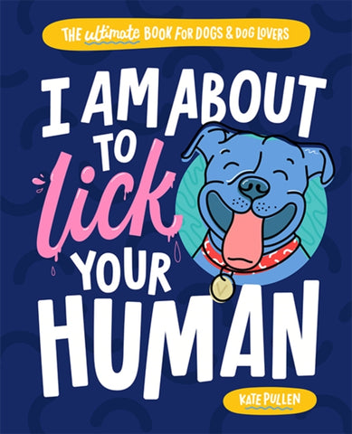 I Am About to Lick Your Human : The Ultimate Book for Dogs and Dog Lovers by Kate Pullen. Book cover has an illustration of a dog on a blue background.