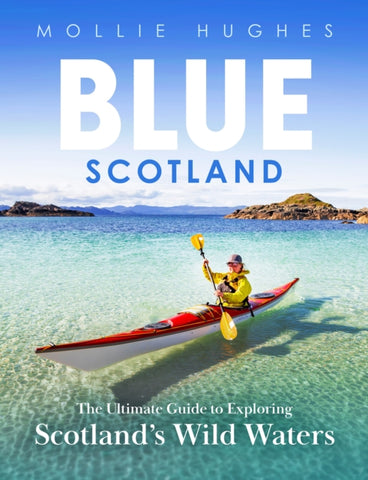 Blue Scotland : The Ultimate Guide to Exploring Scotland's Wild Waters by Mollie Hughes. Book cover has a colour photograph of a person in a red and white canoe, on a clear still sea, with islands and hills in the background.