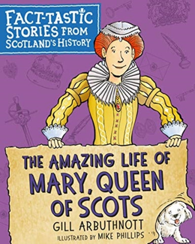 The Amazing Life of Mary, Queen of Scots : Fact-tastic Stories from Scotland's History by Gill Arbuthnott. Book cover has an illustration of Mary Queen of Scots  and a small white dog on a purple background, which has  a sword, a crown, a letter etc. on it.  