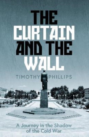 The Curtain and the Wall : A Modern Journey Along Europe's Cold War Border by Timothy Phillips. Book cover has a photograph of a town centre with a statue in the middle of it.