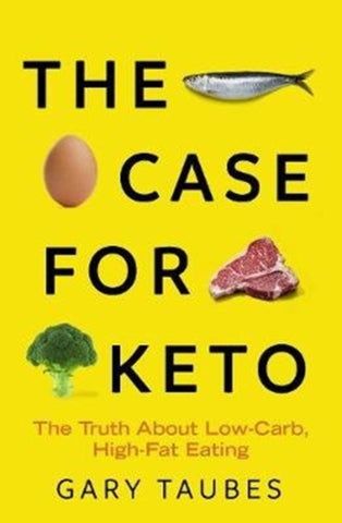 The Case for Keto : The Truth About Low-Carb, High-Fat Eating by Gary Taubes. Book cover has a photograph of a fish, an egg, meat and broccoli on a yellow background.