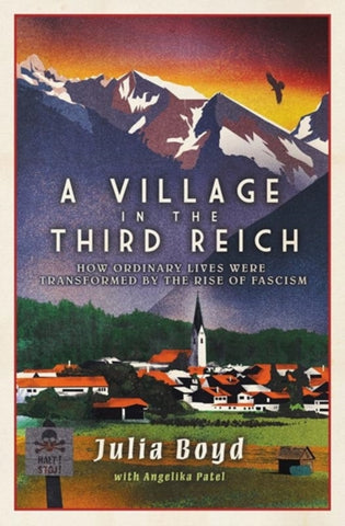 A Village in the Third Reich : How Ordinary Lives Were Transformed By the Rise of Fascism by Julia Boyd and Angelika Patel. Book cover has an illustration of a village with a tree line behind it and mountains in the distance. In the foreground there is a sign with a skull and cross bones saying 'Halt! Stop!'