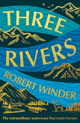 Three Rivers : The Extraordinary Waterways That Made Europe