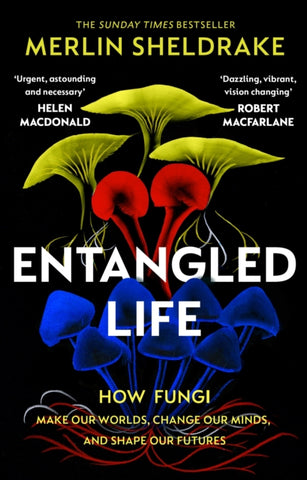 Entangled Life : How Fungi Make Our Worlds, Change Our Minds and Shape Our Futures by Merlin Sheldrake. Book cover has an illustration of yellow, red and blue fungi on a black background.