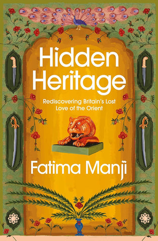 Hidden Heritage : Rediscovering Britain's Lost Love of the Orient by Fatima Manji. Book cover has an illustration of a peacock, swords, knives and a lions head.