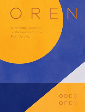 Oren : A Personal Collection of Recipes and Stories From Tel Aviv by Oded Oren. Book cover has an abstract yellow, blue and white illustration. 