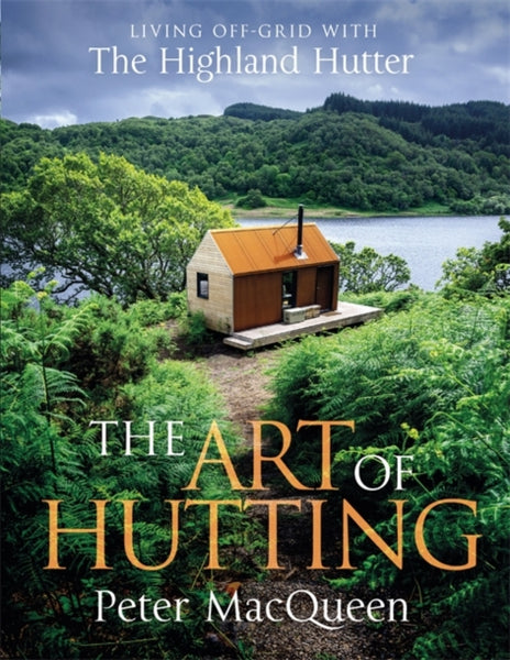 The Art of Hutting : Living Off-Grid with the Highland Hutter