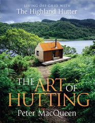 The Art of Hutting : Living Off-Grid with the Highland Hutter