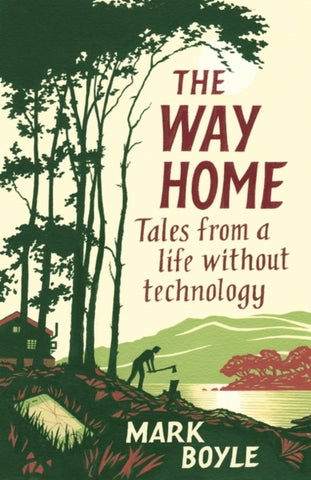 The Way Home : Tales from a life without technology by Mark Boyle. Book cover has an illustration of a discarded mobile phone, a man chopping wood, a cabin, some trees, a lake and hills in the distance.