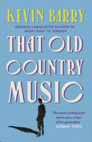 That Old Country Music by Kevin Barry. Book cover has an illustration of a person, with their shadow on a blue background.