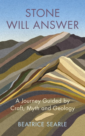 Stone Will Answer : A Journey Guided by Craft, Myth and Geology by Beatrice Searle. Book cover has an illustration of a striped multi coloured mountain landscape.