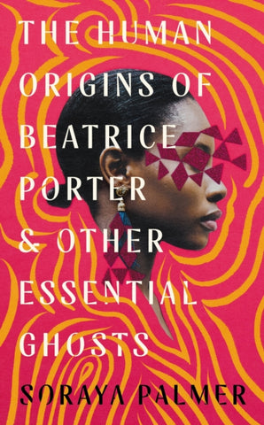 The Human Origins of Beatrice Porter and Other Essential Ghosts by Soraya Palmer. Book cover has an image of a woman on a stylised pink and gold striped background.