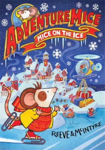 Adventuremice: Mice on the Ice by Philip Reeve and Sarah McIntyre. Book cover has an illustration of mice skating on a lake, a helicopter delivering Christmas presents and a snow covered village in the background.