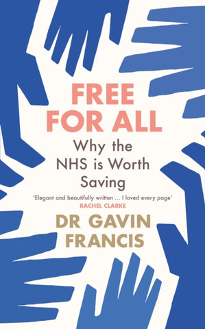 Free For All : Why The NHS Is Worth Saving by Gavin Francis. Book cover has illustration of blue hands on a white background.