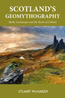 Scotland’s Geomythography, Myth, Landscape and the Roots of Culture