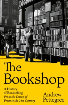 The Bookshop A History of Bookselling from the Dawn of Print to the 21st Century