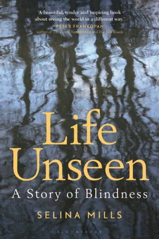 Life Unseen : A Story of Blindness by Selina Mills. Book cover has a photograph of a river with the reflection of trees in it.