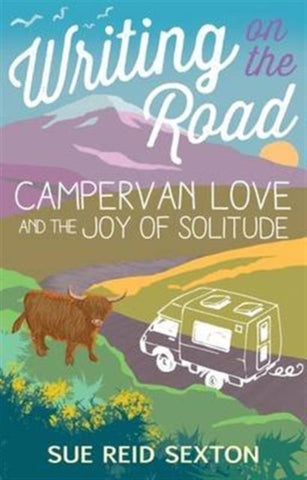 Writing on the Road: Campervan Love and the Joy of Solitude by Sue Reid Sexton. Book cover has an illustration of a camper van, a highland cow, countryside and a snow capped mountain in the distance.