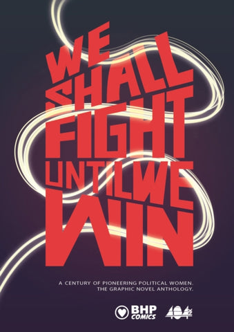 We Shall Fight Until We Win : A Century of Pioneering Political Women, The Graphic Novel Anthology edited by Laura Jones, Heather McDaid, Sha Nazir. Book cover has the title in red upper case writing, with a white wavey line running through it.
